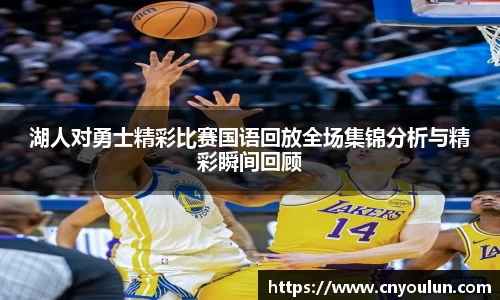 湖人对勇士精彩比赛国语回放全场集锦分析与精彩瞬间回顾