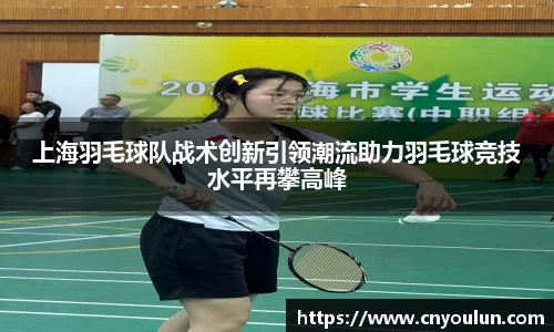 上海羽毛球队战术创新引领潮流助力羽毛球竞技水平再攀高峰