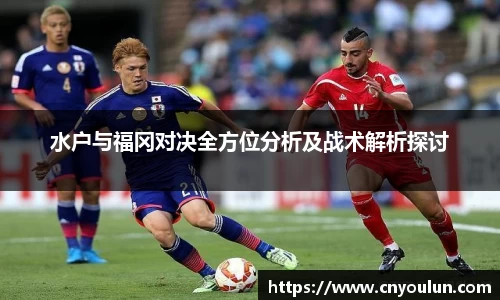 水户与福冈对决全方位分析及战术解析探讨
